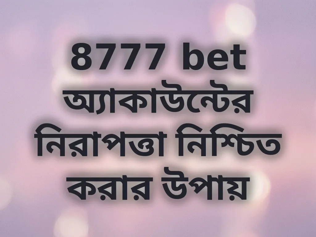 8777 bet অ্যাকাউন্টের নিরাপত্তা নিশ্চিত করার উপায়