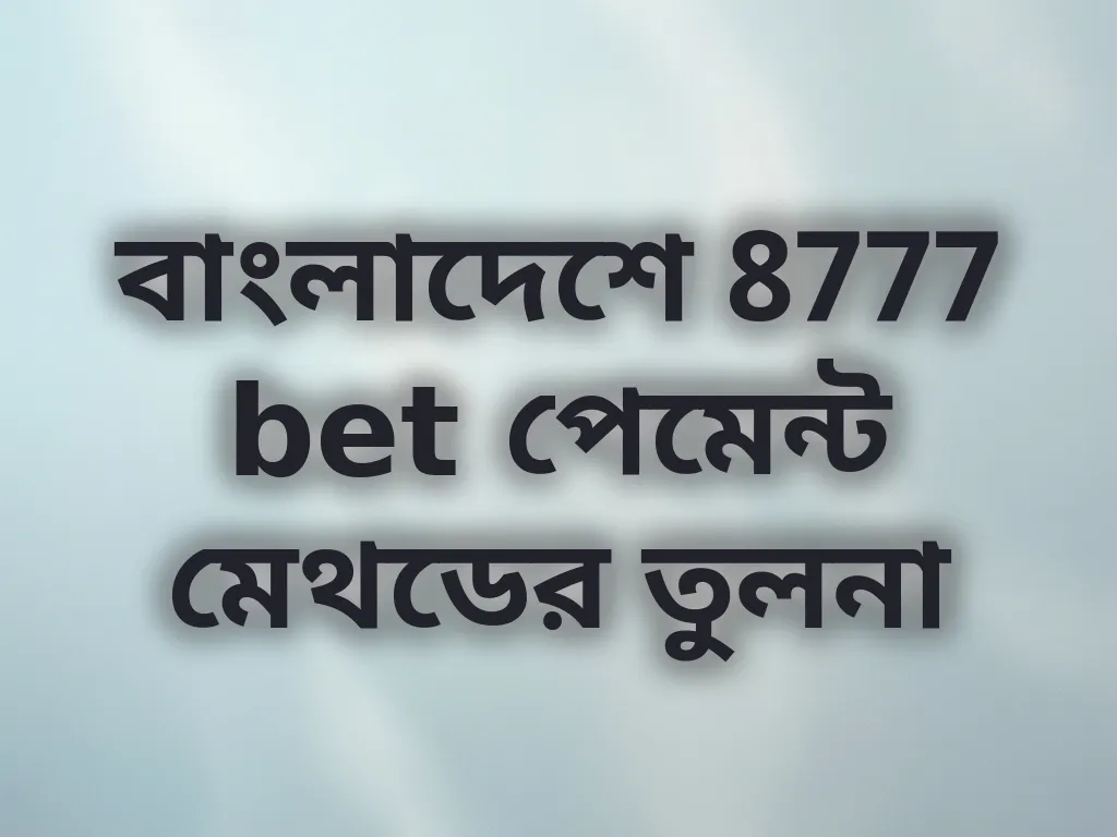বাংলাদেশে 8777 bet পেমেন্ট মেথডের তুলনা