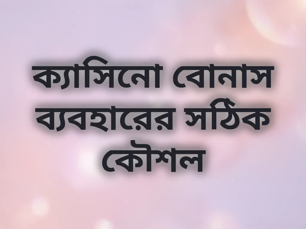 ক্যাসিনো বোনাস ব্যবহারের সঠিক কৌশল